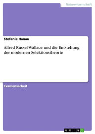 Title: Alfred Russel Wallace und die Entstehung der modernen Selektionstheorie, Author: Stefanie Hanau