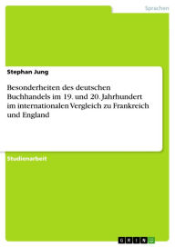 Title: Besonderheiten des deutschen Buchhandels im 19. und 20. Jahrhundert im internationalen Vergleich zu Frankreich und England, Author: Stephan Jung