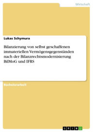 Title: Bilanzierung von selbst geschaffenen immateriellen Vermögensgegenständen nach der Bilanzrechtsmodernisierung BilMoG und IFRS, Author: Lukas Schymura