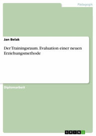 Title: Der Trainingsraum. Evaluation einer neuen Erziehungsmethode: Evaluation einer neuen Erziehungsmethode, Author: Jan Belak