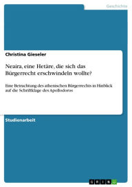 Title: Neaira, eine Hetäre, die sich das Bürgerrecht erschwindeln wollte?: Eine Betrachtung des athenischen Bürgerrechts in Hinblick auf die Schriftklage des Apollodoros, Author: Christina Gieseler