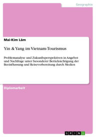 Title: Yin & Yang im Vietnam-Tourismus: Problemanalyse und Zukunftsperspektiven in Angebot und Nachfrage unter besonderer Berücksichtigung der Beeinflussung und Reisevorbereitung durch Medien, Author: Mai-Kim Lâm