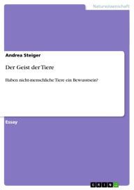 Title: Der Geist der Tiere: Haben nicht-menschliche Tiere ein Bewusstsein?, Author: Andrea Steiger