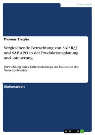 Title: Vergleichende Betrachtung von SAP R/3 und SAP APO in der Produktionsplanung und -steuerung: Entwicklung eines Kriterienkatalogs zur Evaluation des Nutzenpotenzials, Author: Thomas Ziegler
