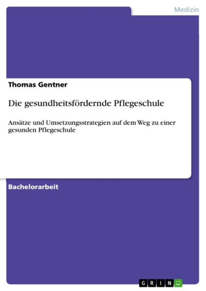 Die gesundheitsfördernde Pflegeschule: Ansätze und Umsetzungsstrategien auf dem Weg zu einer gesunden Pflegeschule