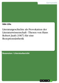 Title: Literaturgeschichte als Provokation der Literaturwissenschaft - Thesen von Hans Robert Jauß (1967) für eine Rezeptionsästhetik: Thesen von Hans Robert Jauß (1967) für eine Rezeptionsästhetik, Author: Udo Lihs