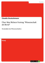 Title: Über Max Webers Vortrag 'Wissenschaft als Beruf': Neutralität der Wissenschaften, Author: Claudia Deutschmann