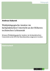 Title: Waldpädagogische Ansätze im fachpraktischen Unterricht an der Höheren technischen Lehranstalt: Können Waldpädagogische Ansätze im fachpraktischen Unterricht in der HTL für Maschinenbau eingesetzt werden, Author: Andreas Kaburek