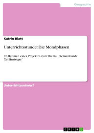 Title: Unterrichtsstunde: Die Mondphasen: Im Rahmen eines Projektes zum Thema 'Sternenkunde für Einsteiger', Author: Katrin Blatt