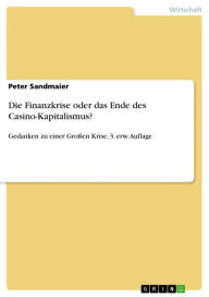 Title: Die Finanzkrise oder das Ende des Casino-Kapitalismus?: Gedanken zu einer Großen Krise, 3. erw. Auflage, Author: Peter Sandmaier