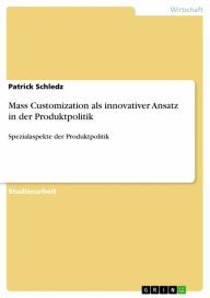 Title: Mass Customization als innovativer Ansatz in der Produktpolitik: Spezialaspekte der Produktpolitik, Author: Patrick Schledz