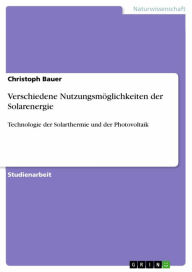 Title: Verschiedene Nutzungsmöglichkeiten der Solarenergie: Technologie der Solarthermie und der Photovoltaik, Author: Christoph Bauer
