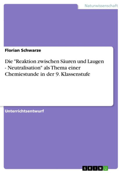 Die 'Reaktion zwischen Säuren und Laugen - Neutralisation' als Thema einer Chemiestunde in der 9. Klassenstufe: Neutralisation´ als Thema einer Chemiestunde in der 9. Klassenstufe