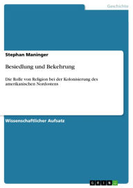 Title: Besiedlung und Bekehrung: Die Rolle von Religion bei der Kolonisierung des amerikanischen Nordostens, Author: Stephan Maninger