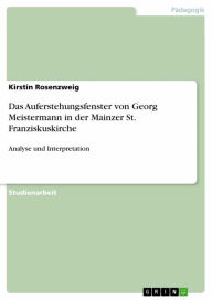 Title: Das Auferstehungsfenster von Georg Meistermann in der Mainzer St. Franziskuskirche: Analyse und Interpretation, Author: Kirstin Rosenzweig