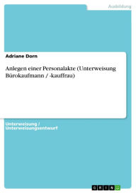 Title: Anlegen einer Personalakte (Unterweisung Bürokaufmann / -kauffrau), Author: Adriane Dorn