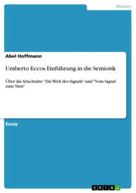 Title: Umberto Eccos Einführung in die Semiotik: Über die Abschnitte 'Die Welt des Signals' und 'Vom Signal zum Sinn', Author: Abel Hoffmann