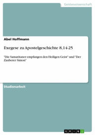 Title: Exegese zu Apostelgeschichte 8,14-25: 'Die Samaritaner empfangen den Heiligen Geist' und 'Der Zauberer Simon', Author: Abel Hoffmann
