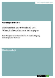Title: Maßnahmen zur Förderung des Wirtschaftswachstums in Singapur: Eine Analyse unter besonderer Berücksichtigung soziologischer Aspekte, Author: Christoph Schemel