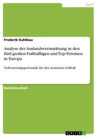 Title: Analyse der Auslandsvermarktung in den fünf großen Fußballligen und Top-Vereinen in Europa: Verbesserungspotenziale für den deutschen Fußball, Author: Frederik Kahlbau
