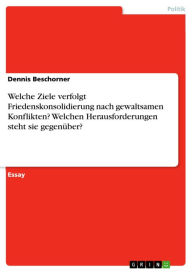 Title: Welche Ziele verfolgt Friedenskonsolidierung nach gewaltsamen Konflikten? Welchen Herausforderungen steht sie gegenüber?, Author: Dennis Beschorner