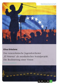 Title: Das venezolanische Jugendorchester 'El Sistema' als musikalisches Sozialprojekt. Die Realisierung einer Vision: Die Realisierung einer Vision, Author: Elisa Erkelenz