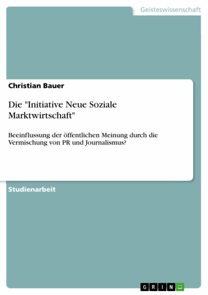 Die 'Initiative Neue Soziale Marktwirtschaft': Beeinflussung der öffentlichen Meinung durch die Vermischung von PR und Journalismus?