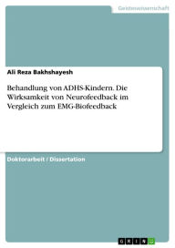 Title: Behandlung von ADHS-Kindern. Die Wirksamkeit von Neurofeedback im Vergleich zum EMG-Biofeedback, Author: Ali Reza Bakhshayesh