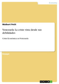 Title: Venezuela: La crisis vista desde sus debilidades: Crisis Económica en Venezuela, Author: Maibort Petit