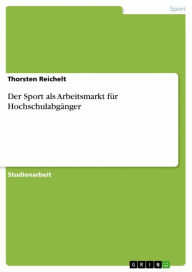 Title: Der Sport als Arbeitsmarkt für Hochschulabgänger, Author: Thorsten Reichelt