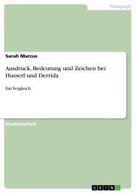 Title: Ausdruck, Bedeutung und Zeichen bei Husserl und Derrida: Ein Vergleich, Author: Sarah Marcus