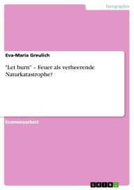 Title: 'Let burn' - Feuer als verheerende Naturkatastrophe?, Author: Eva-Maria Greulich