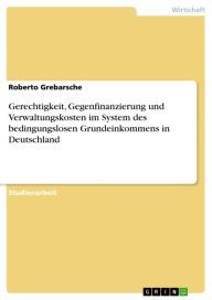 Title: Gerechtigkeit, Gegenfinanzierung und Verwaltungskosten im System des bedingungslosen Grundeinkommens in Deutschland, Author: Roberto Grebarsche
