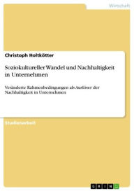 Title: Soziokultureller Wandel und Nachhaltigkeit in Unternehmen: Veränderte Rahmenbedingungen als Auslöser der Nachhaltigkeit in Unternehmen, Author: Christoph Holtkötter
