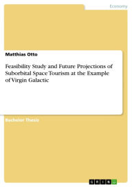 Title: Feasibility Study and Future Projections of Suborbital Space Tourism at the Example of Virgin Galactic, Author: Matthias Otto