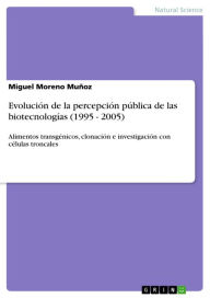Title: Evolución de la percepción pública de las biotecnologías (1995 - 2005): Alimentos transgénicos, clonación e investigación con células troncales, Author: Miguel Moreno Muñoz