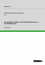 Title: Der gestiegene Einfluss von Unternehmensberatern in der Politikberatung, Author: Mathias Kunz