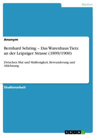 Title: Bernhard Sehring - Das Warenhaus Tietz an der Leipziger Strasse (1899/1900): Zwischen Mut und Maßlosigkeit, Bewunderung und Ablehnung, Author: Anonym