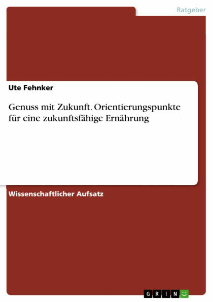 Genuss mit Zukunft. Orientierungspunkte für eine zukunftsfähige Ernährung: Orientierungspunkte für eine zukunftsfähige Ernährung