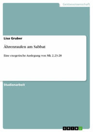 Title: Ährenraufen am Sabbat: Eine exegetische Auslegung von Mk 2,23-28, Author: Lisa Gruber