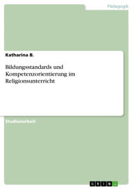 Title: Bildungsstandards und Kompetenzorientierung im Religionsunterricht, Author: Katharina B.