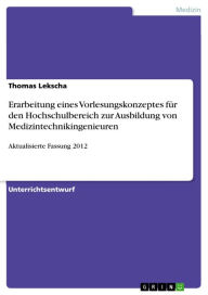 Title: Erarbeitung eines Vorlesungskonzeptes für den Hochschulbereich zur Ausbildung von Medizintechnikingenieuren: Aktualisierte Fassung 2012, Author: Thomas Lekscha