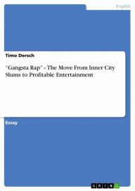 Title: 'Gangsta Rap' - The Move From Inner City Slums to Profitable Entertainment, Author: Timo Dersch