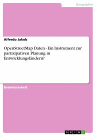 Title: OpenStreetMap Daten - Ein Instrument zur partizipativen Planung in Entwicklungsländern?, Author: Alfredo Jakob