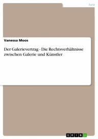 Title: Der Galerievertrag - Die Rechtsverhältnisse zwischen Galerie und Künstler, Author: Vanessa Moos