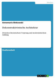 Title: Dekonstruktivistische Architektur: Zwischen literarischem Ursprung und modernistischem Anklang, Author: Annemarie Binkowski