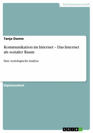 Title: Kommunikation im Internet - Das Internet als sozialer Raum: Eine soziologische Analyse, Author: Tanja Danne