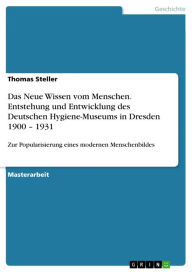 Title: Das Neue Wissen vom Menschen. Entstehung und Entwicklung des Deutschen Hygiene-Museums in Dresden 1900 - 1931: Zur Popularisierung eines modernen Menschenbildes, Author: Thomas Steller