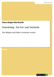 Title: Franchising - Die Vor- und Nachteile: Wie Klippen und Fallen vermieden werden, Author: Hans-Jürgen Borchardt