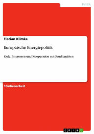 Title: Europäische Energiepolitik: Ziele, Interessen und Kooperation mit Saudi Arabien, Author: Florian Klimka